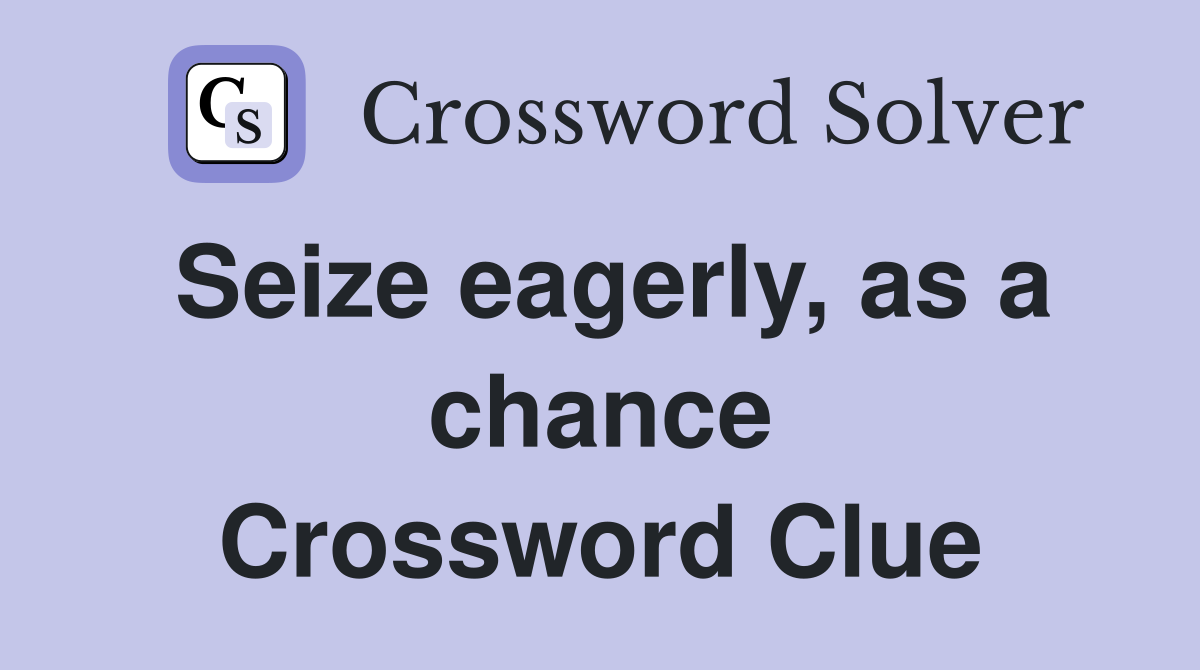 Seize eagerly, as a chance Crossword Clue