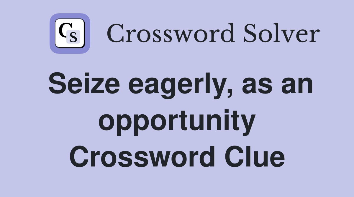 Seize eagerly, as an opportunity Crossword Clue