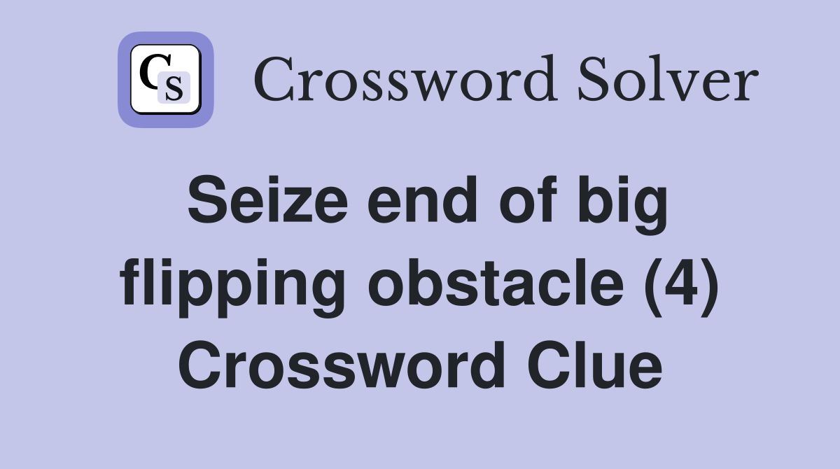 Seize end of big flipping obstacle (4) Crossword Clue