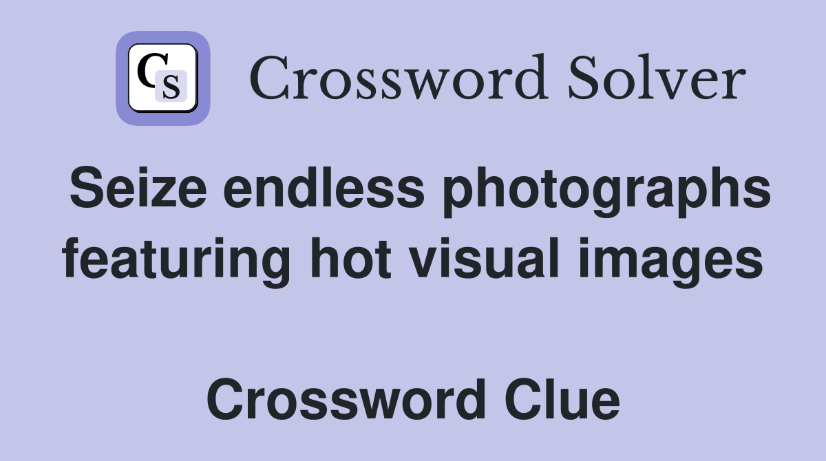Seize endless photographs featuring hot visual images  Crossword Clue