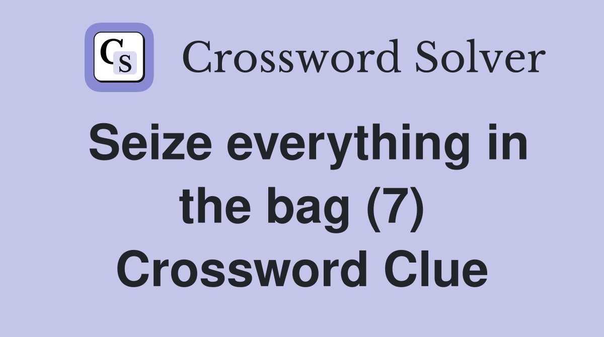 Seize everything in the bag (7) Crossword Clue