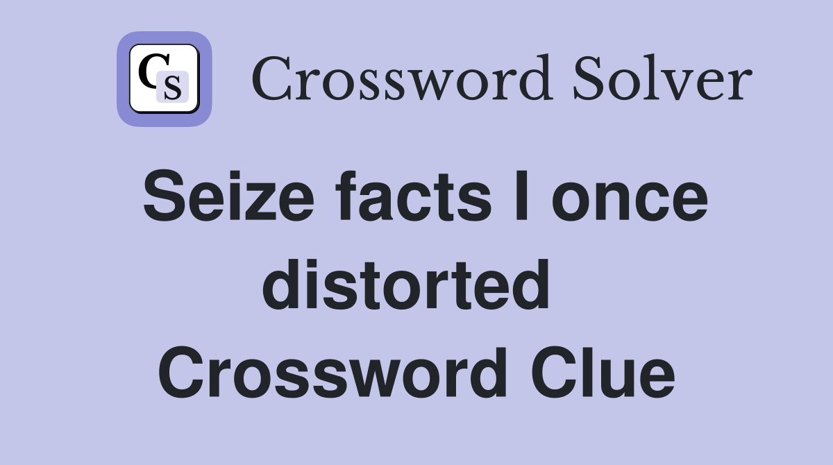 Seize facts I once distorted  Crossword Clue