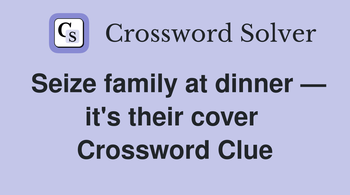 Seize family at dinner — it's their cover  Crossword Clue