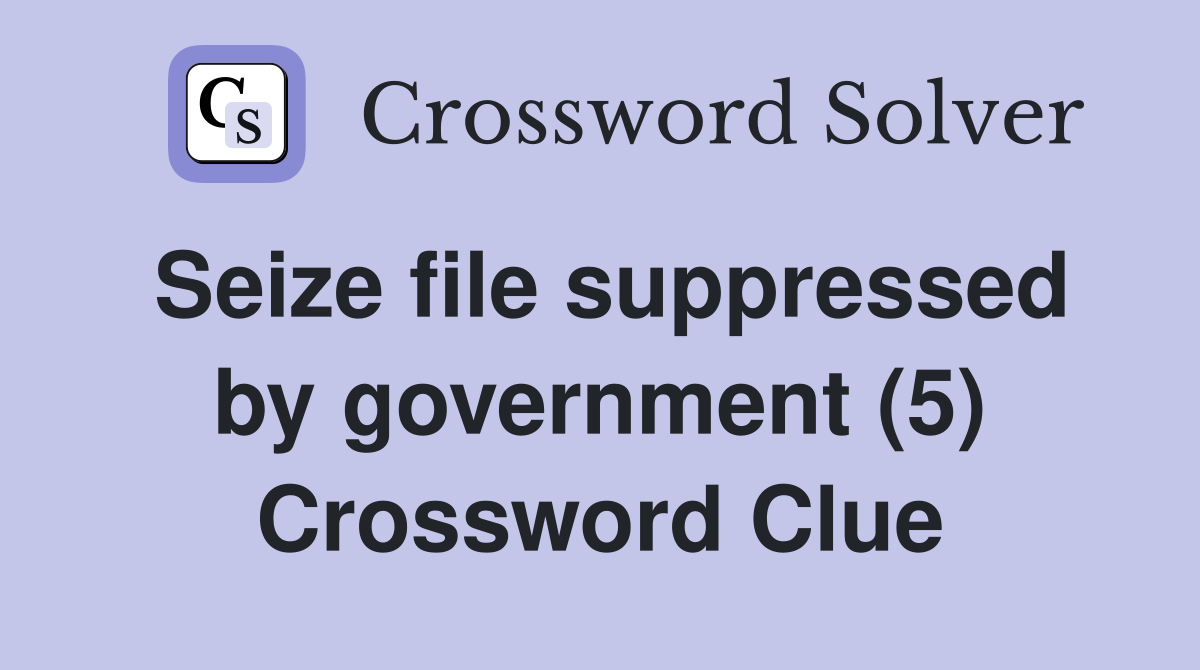 Seize file suppressed by government (5) Crossword Clue