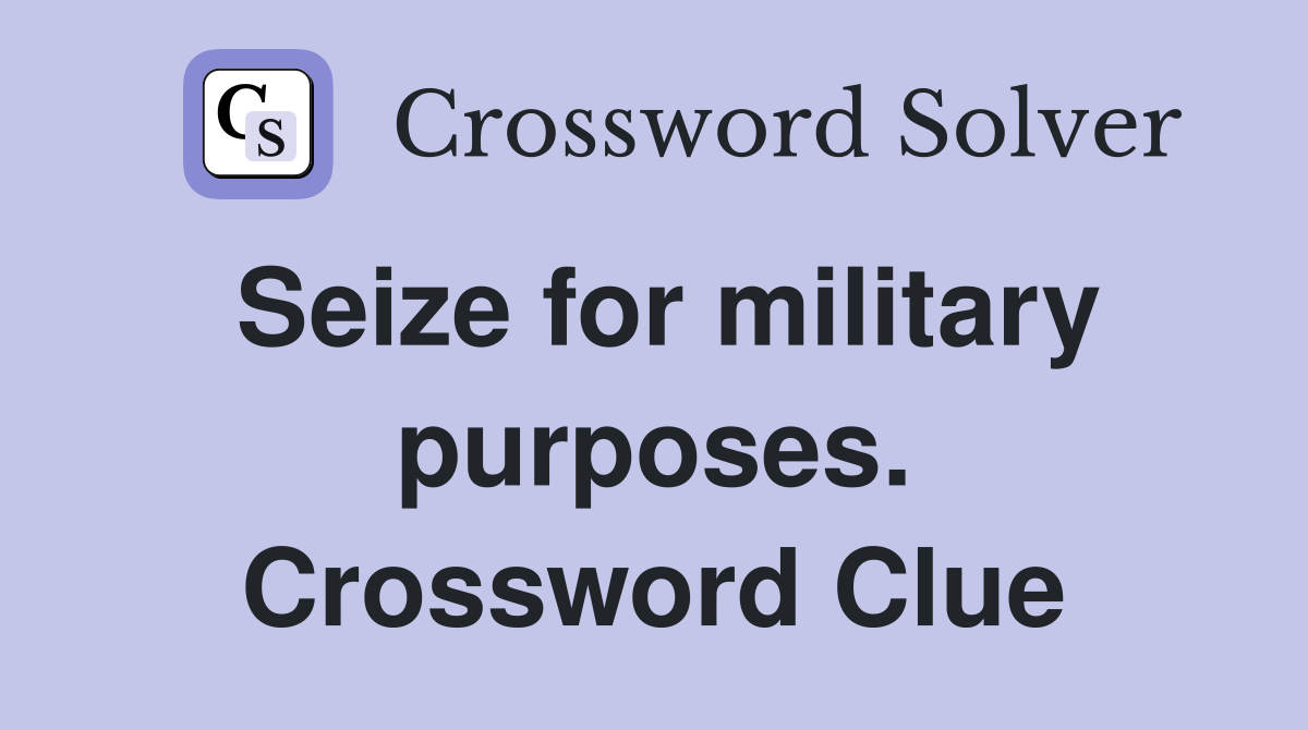 Seize for military purposes. Crossword Clue