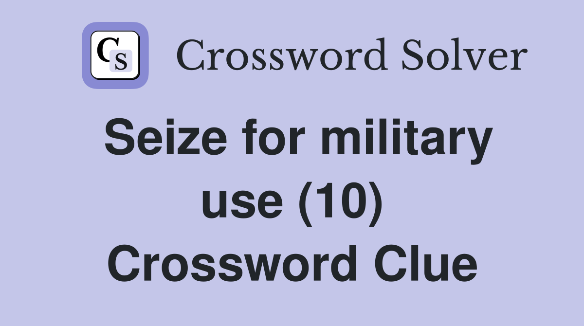 Seize for military use (10) Crossword Clue