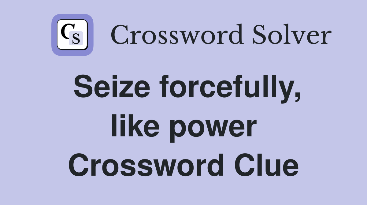 Seize forcefully, like power Crossword Clue