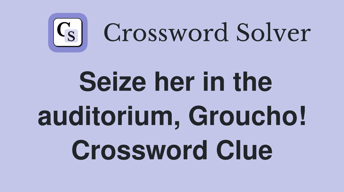 Seize her in the auditorium, Groucho! Crossword Clue