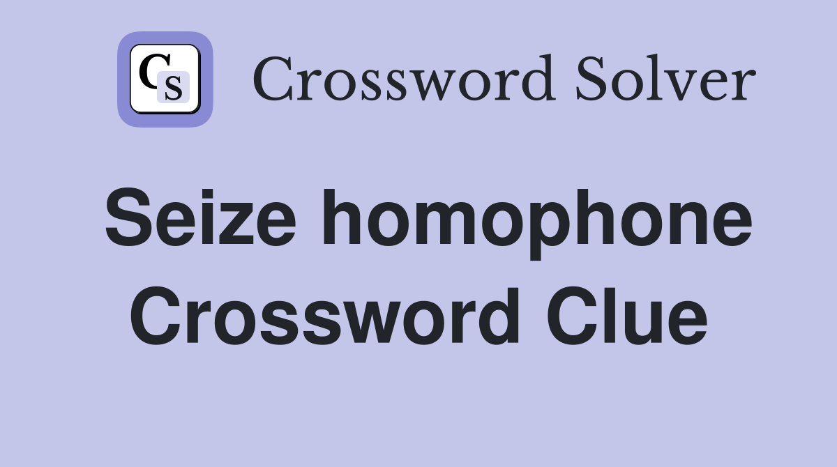 Seize homophone Crossword Clue