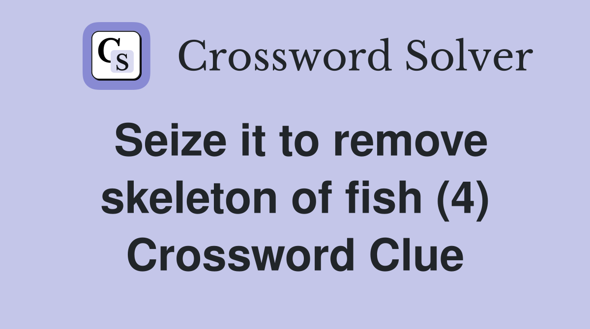 Seize it to remove skeleton of fish (4) Crossword Clue