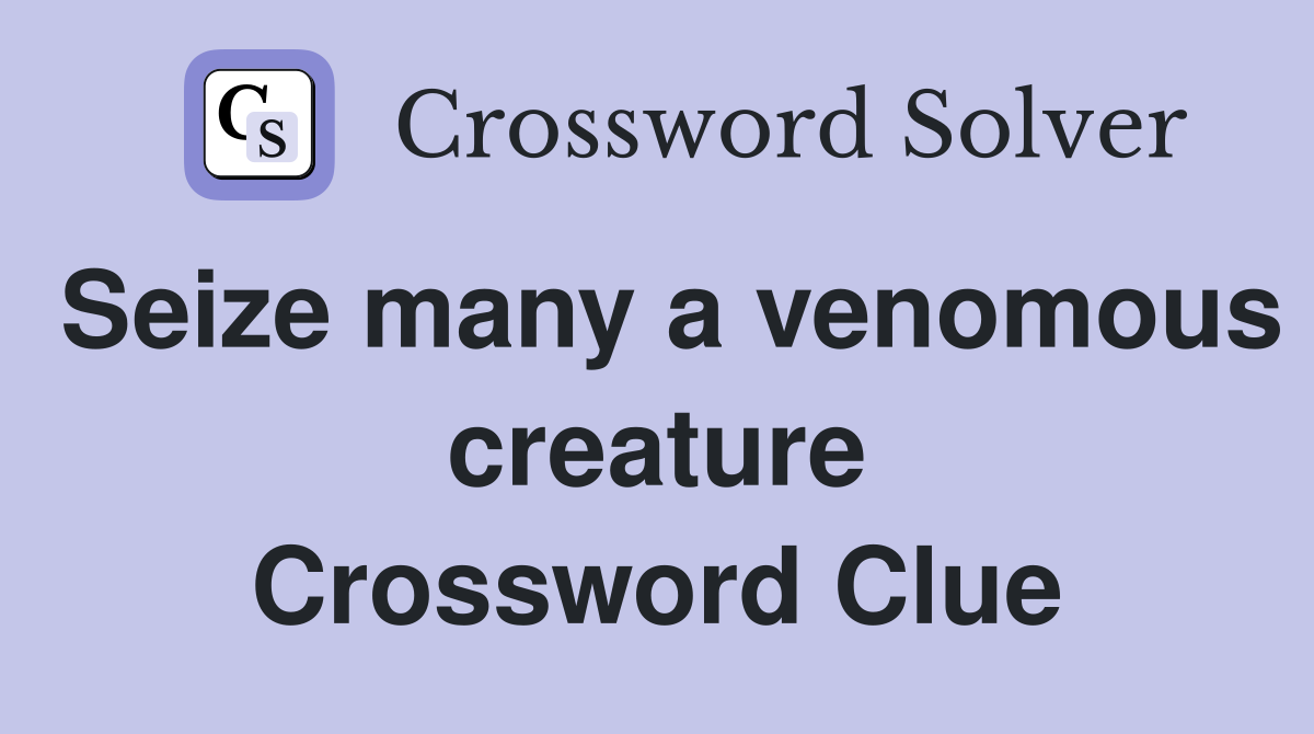 Seize many a venomous creature Crossword Clue