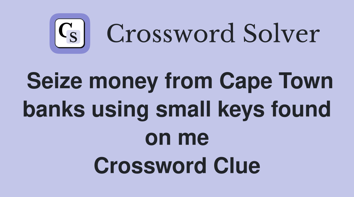 Seize money from Cape Town banks using small keys found on me Crossword Clue