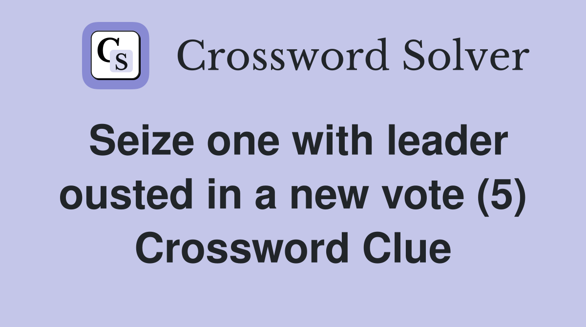 Seize one with leader ousted in a new vote (5) Crossword Clue