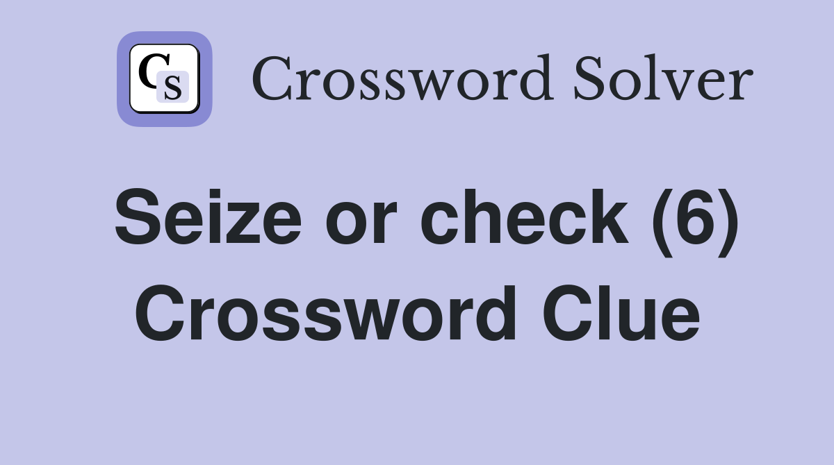 Seize or check (6) Crossword Clue