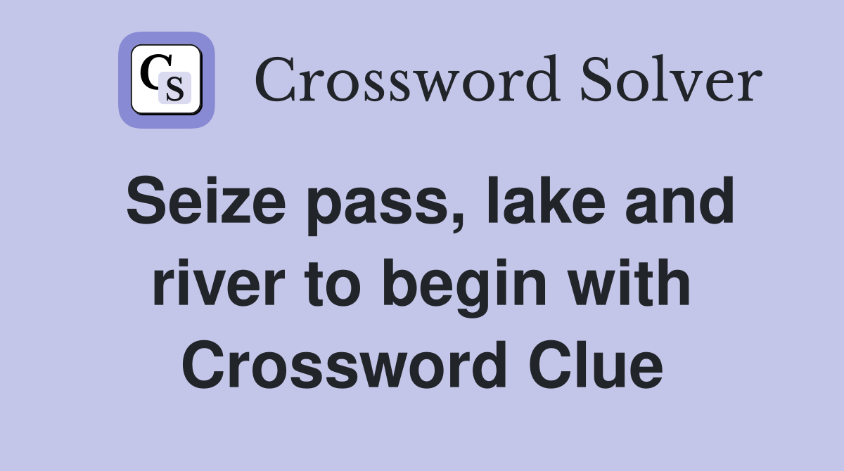 Seize pass, lake and river to begin with Crossword Clue