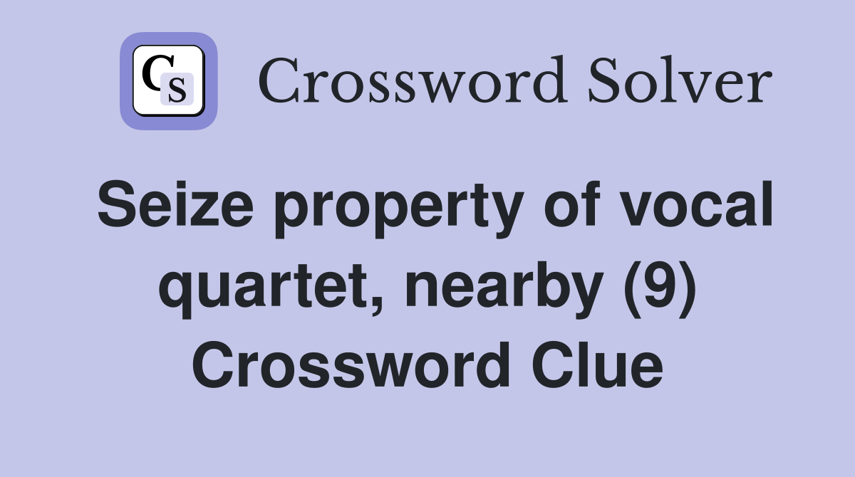 Seize property of vocal quartet, nearby (9) Crossword Clue