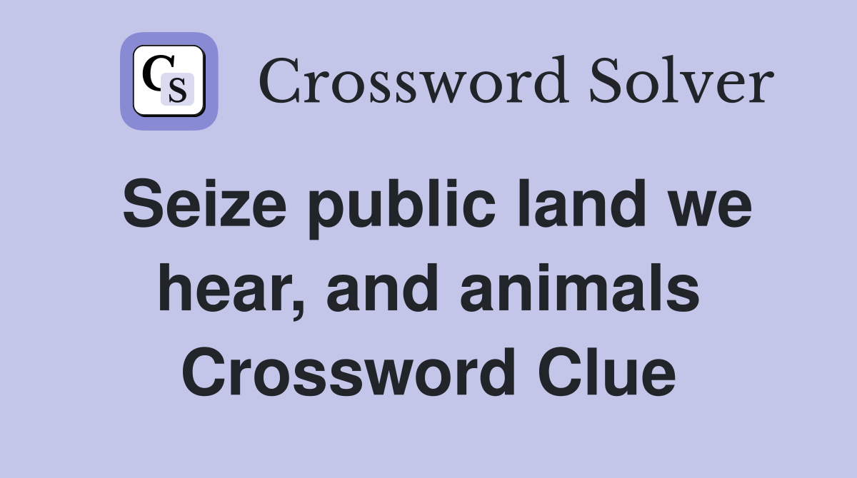 Seize public land we hear, and animals Crossword Clue