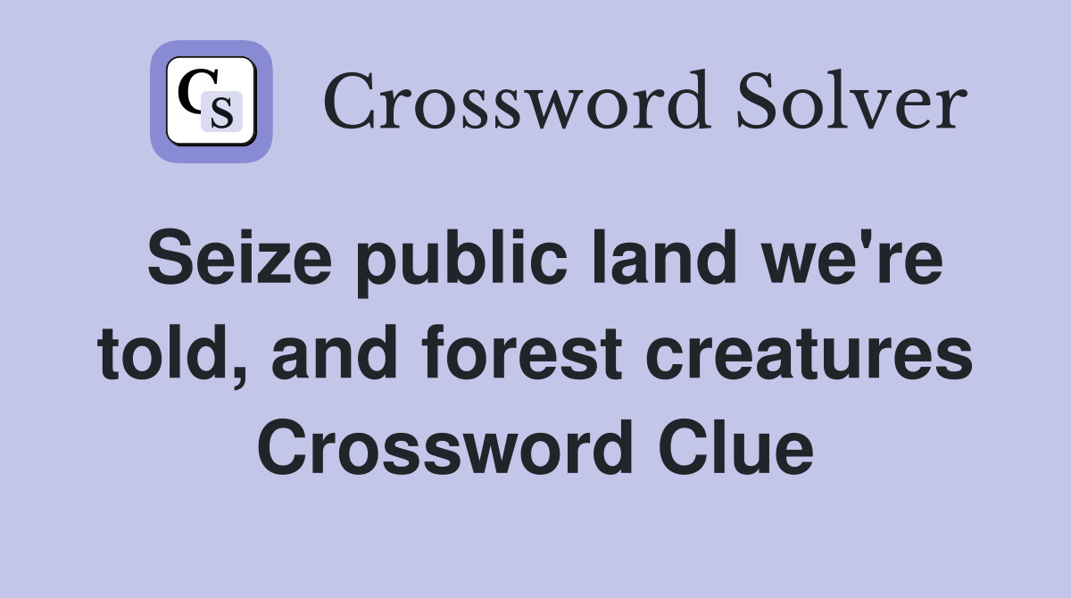 Seize public land we're told, and forest creatures Crossword Clue