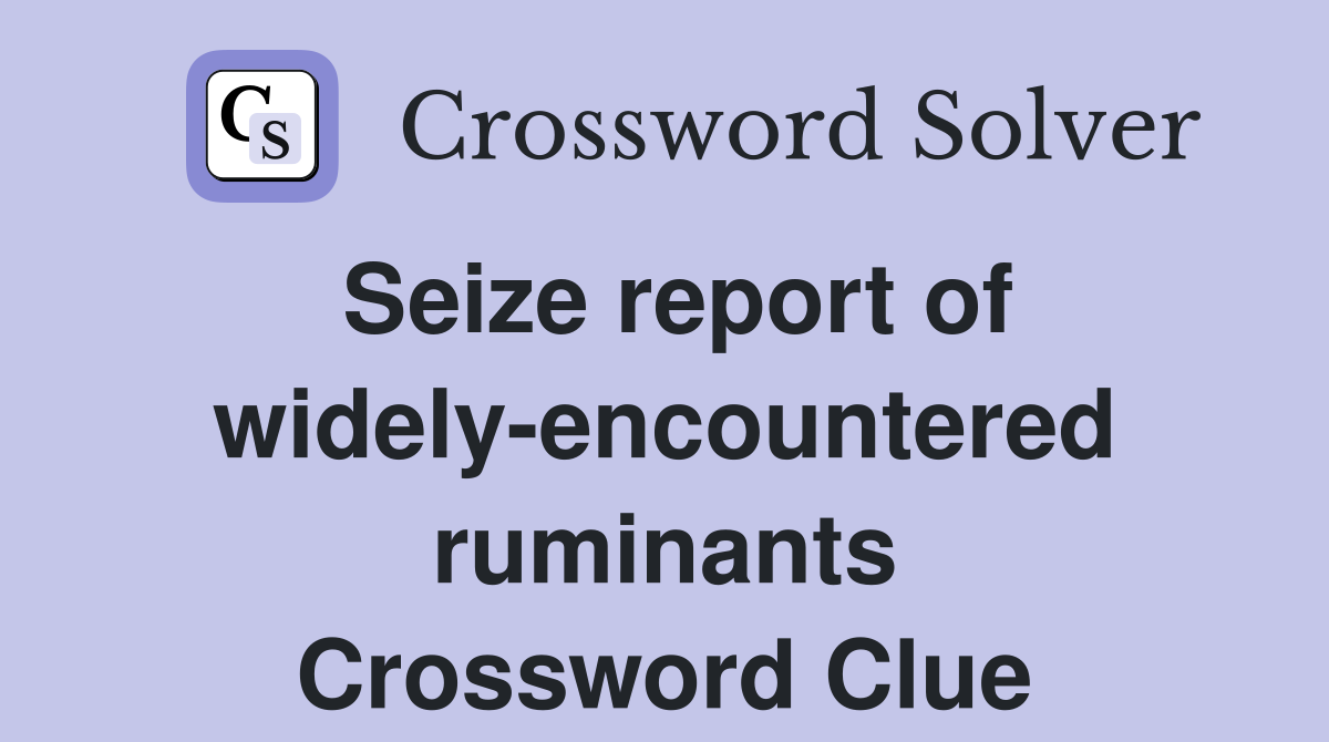 Seize report of widely-encountered ruminants Crossword Clue