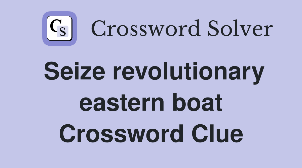 Seize revolutionary eastern boat Crossword Clue
