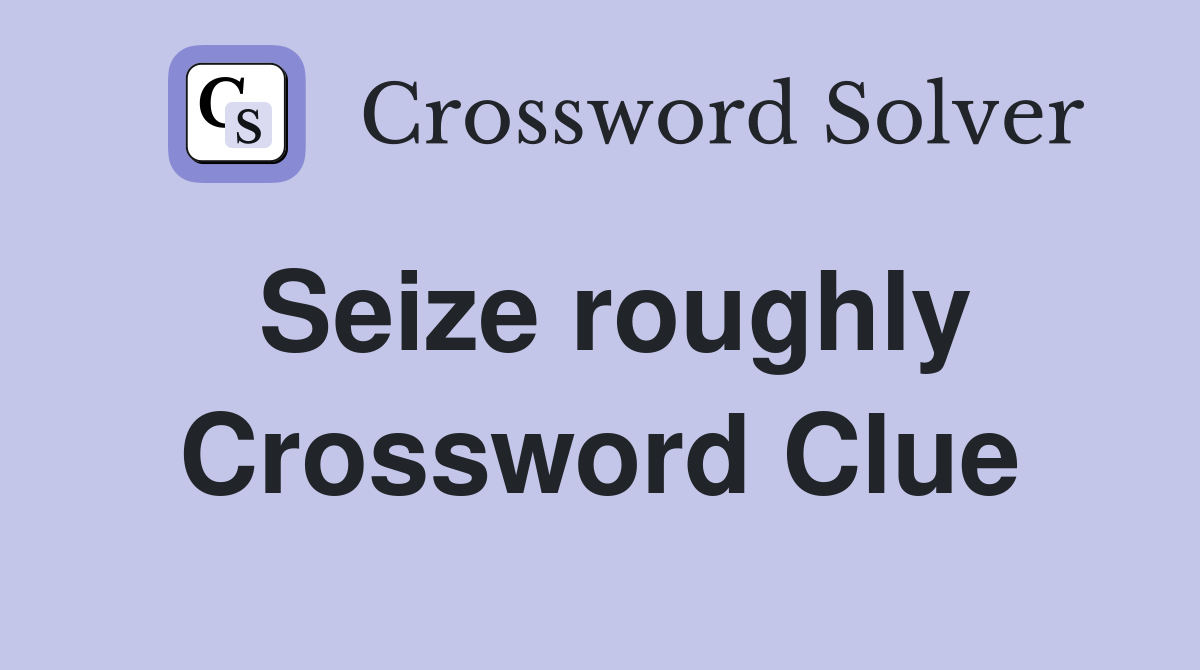 Seize roughly Crossword Clue