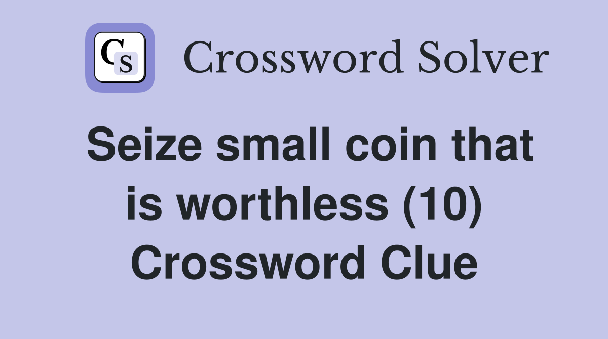 Seize small coin that is worthless (10) Crossword Clue