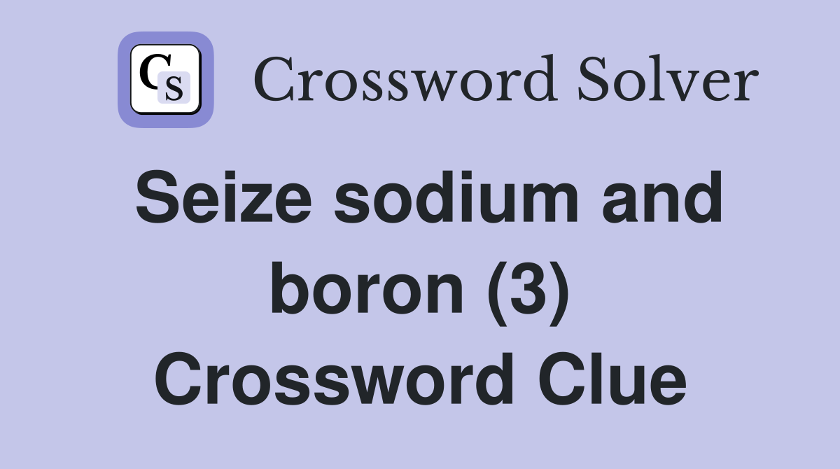 Seize sodium and boron (3) Crossword Clue