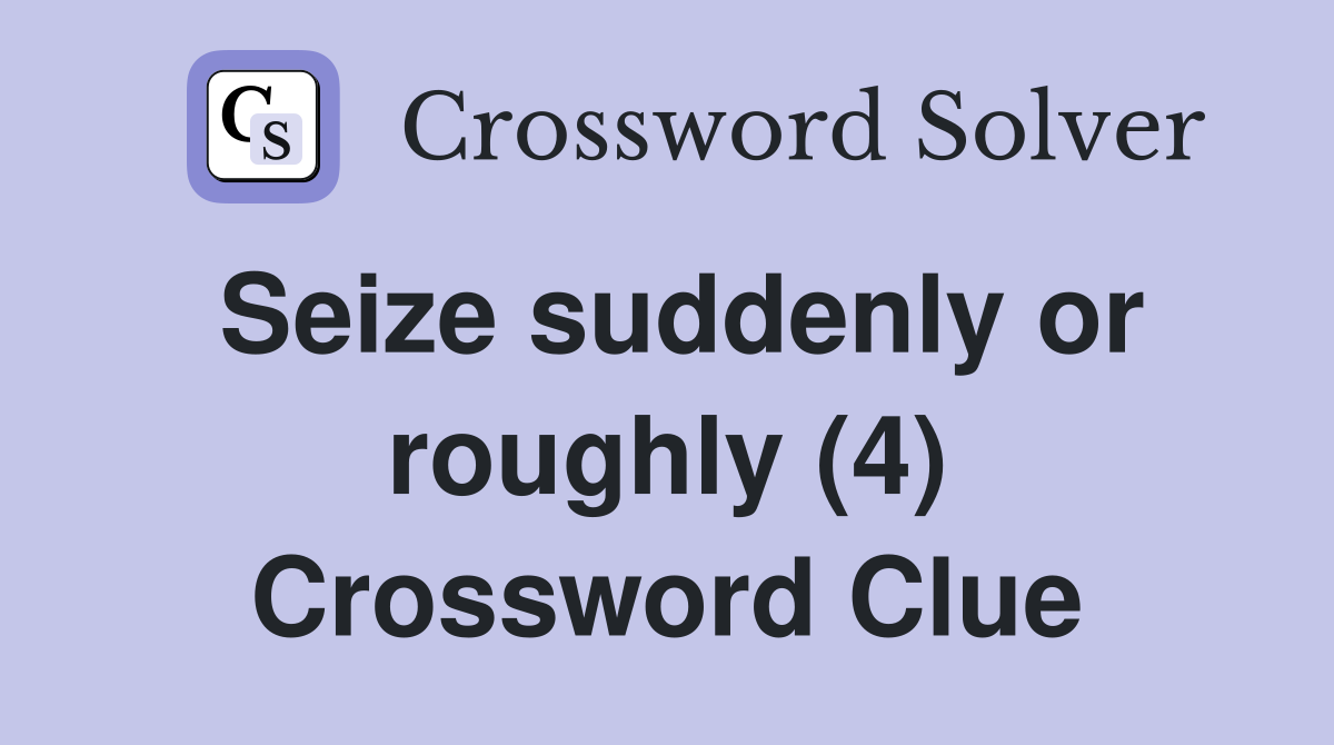 Seize suddenly or roughly (4) Crossword Clue