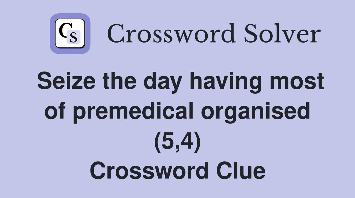 Seize the day having most of premedical organised (5,4) Crossword Clue