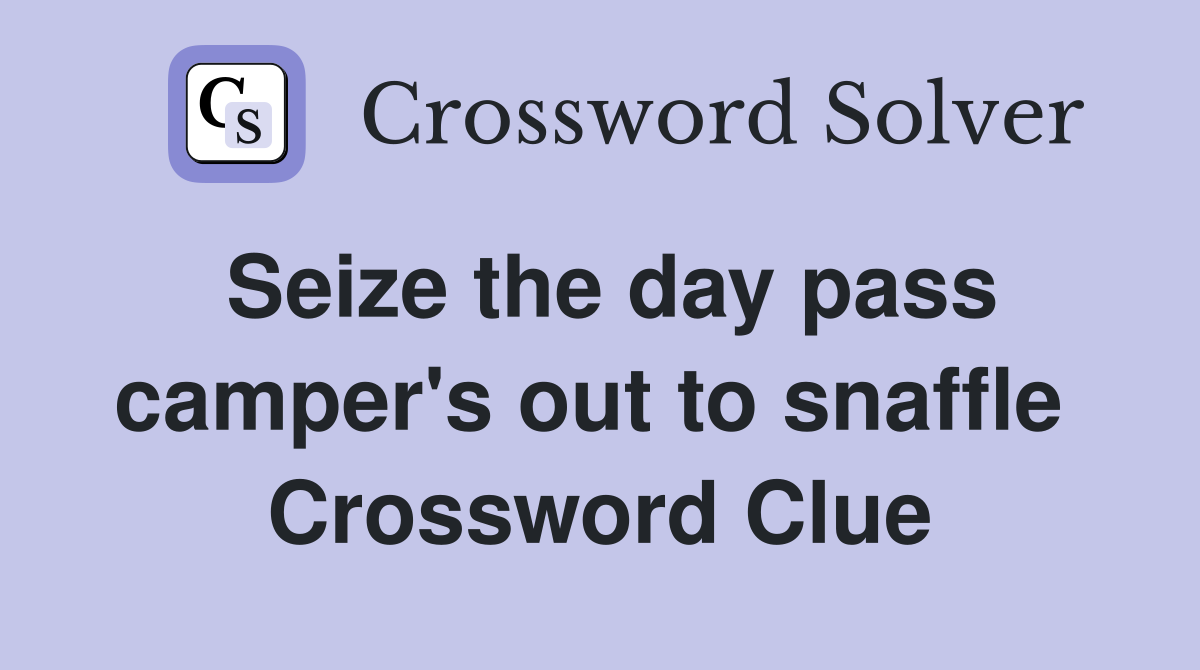 Seize the day pass camper's out to snaffle  Crossword Clue