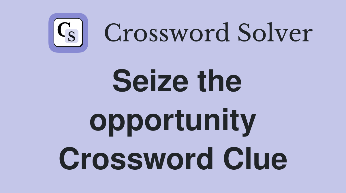 Seize the opportunity Crossword Clue