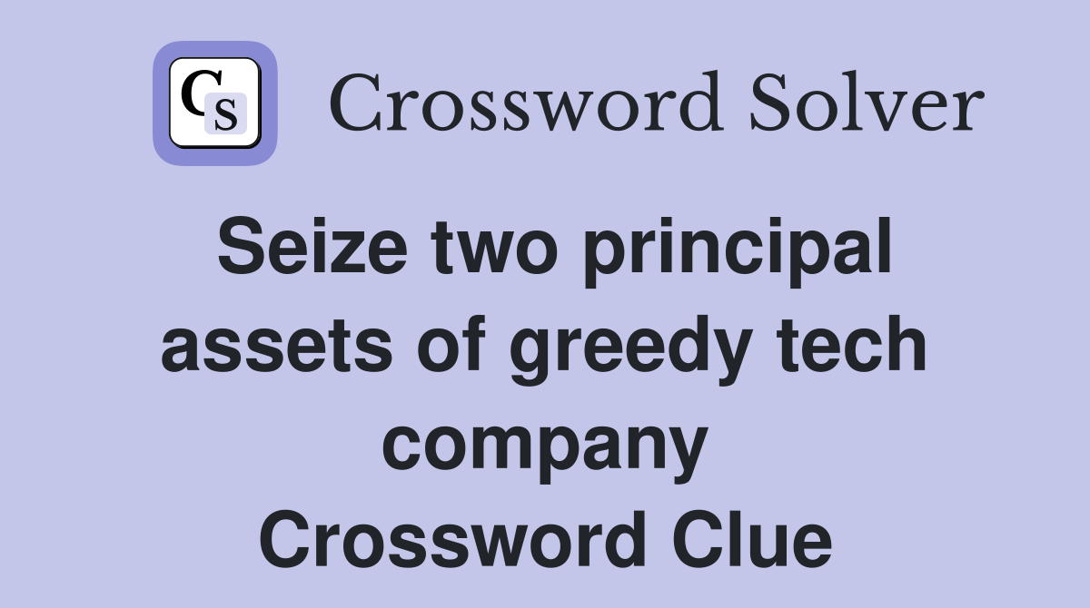 Seize two principal assets of greedy tech company Crossword Clue