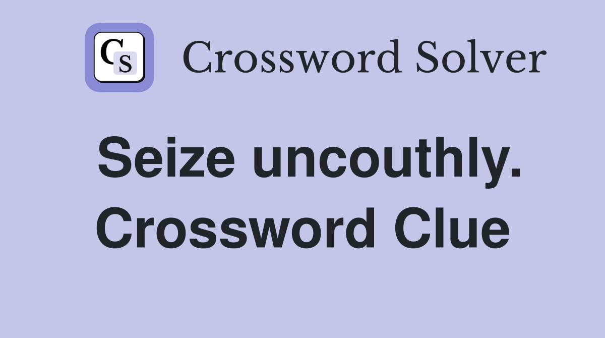 Seize uncouthly. Crossword Clue