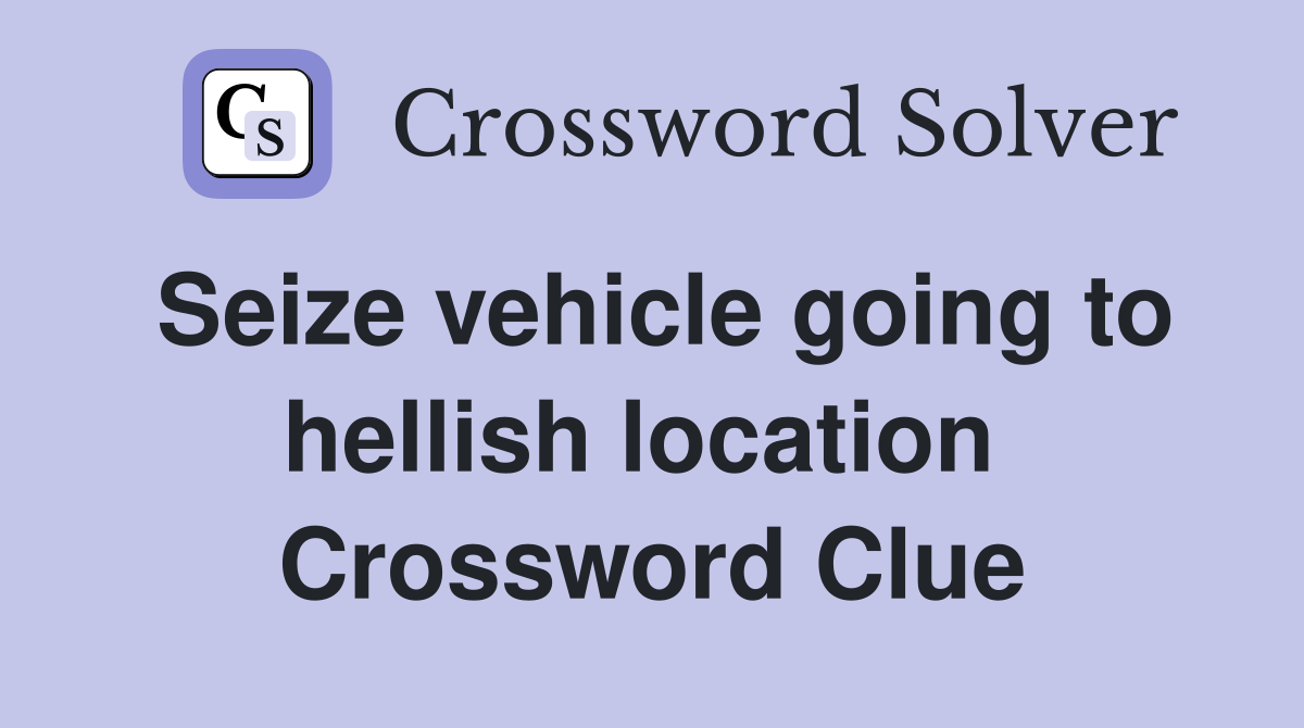 Seize vehicle going to hellish location  Crossword Clue