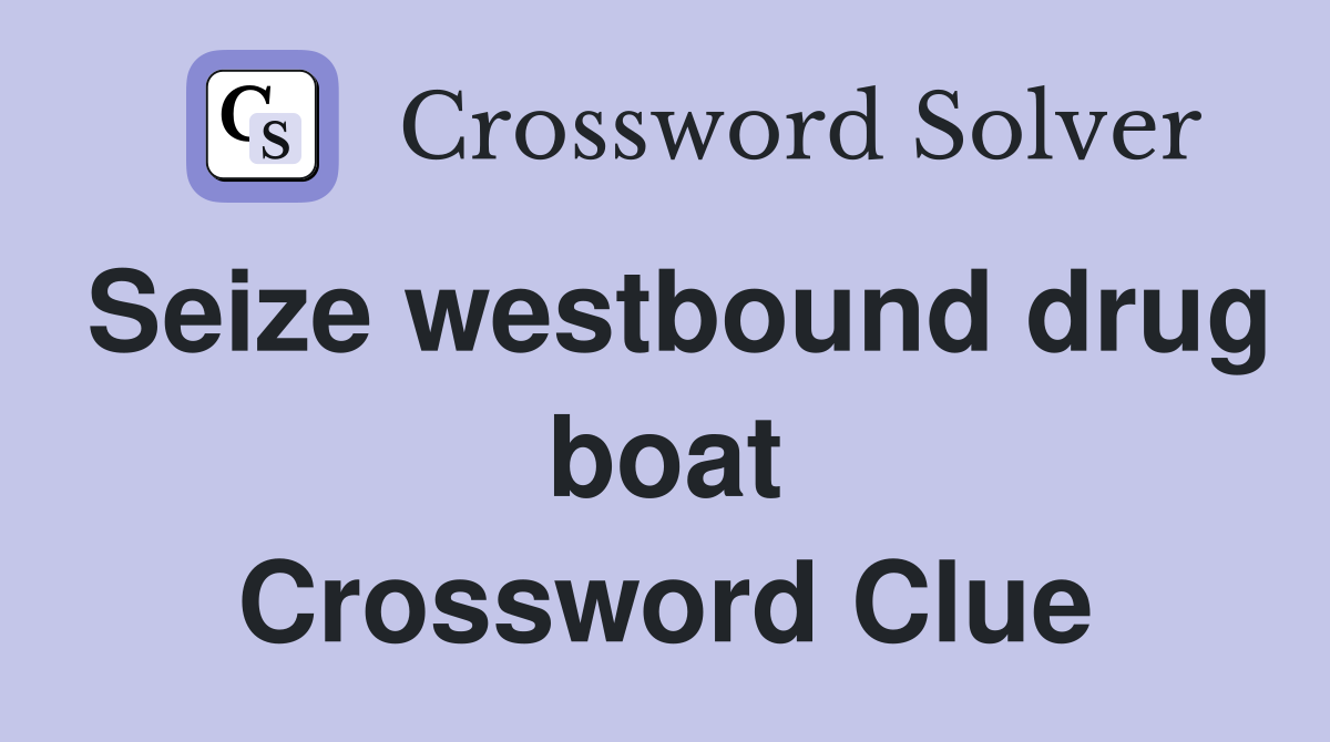 Seize westbound drug boat Crossword Clue