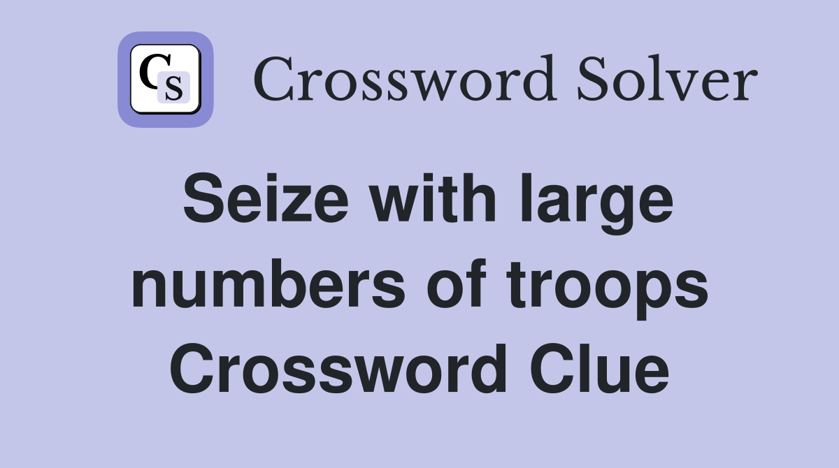 Seize with large numbers of troops Crossword Clue