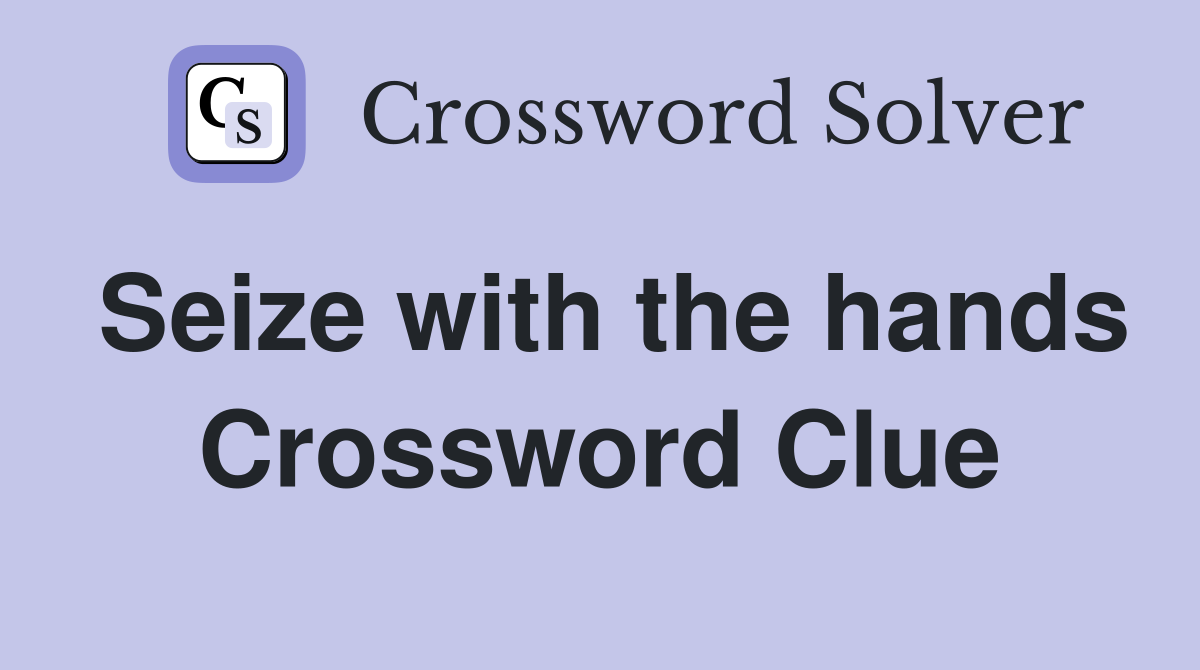 Seize with the hands Crossword Clue