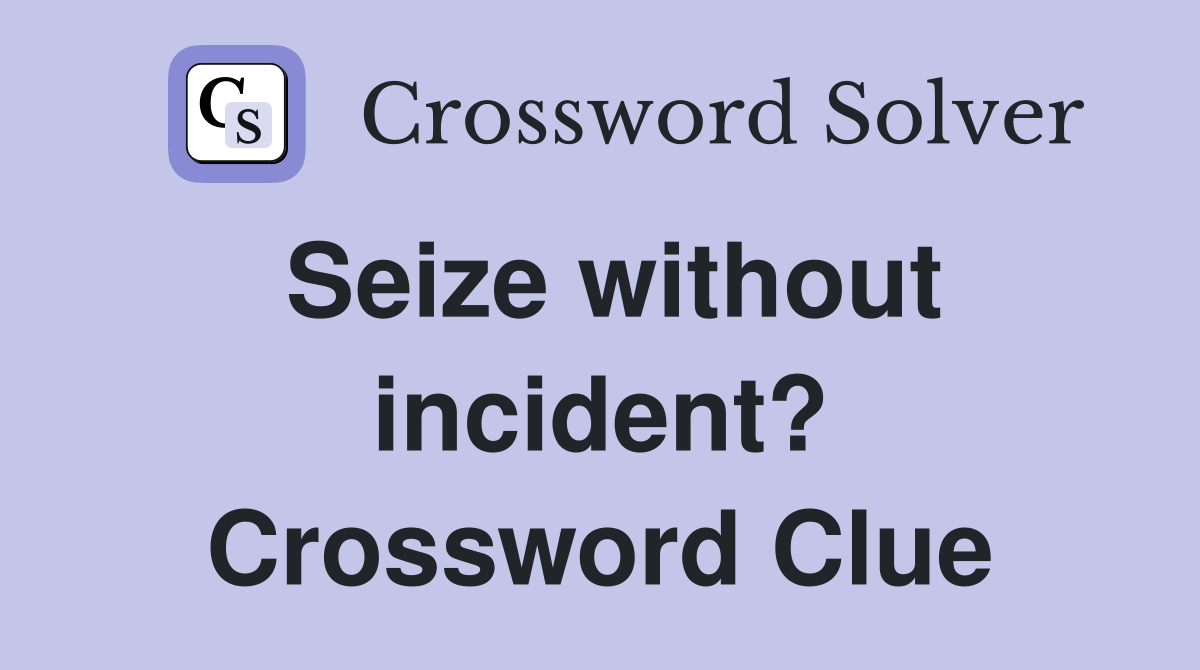 Seize without incident? Crossword Clue