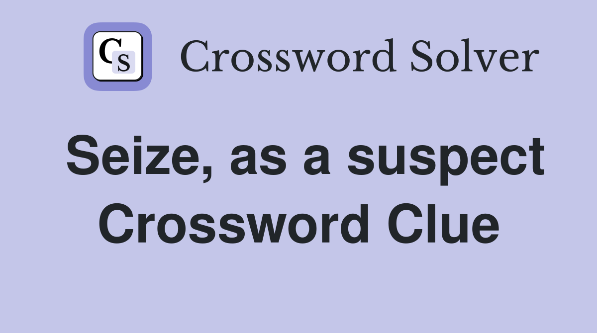 Seize, as a suspect Crossword Clue