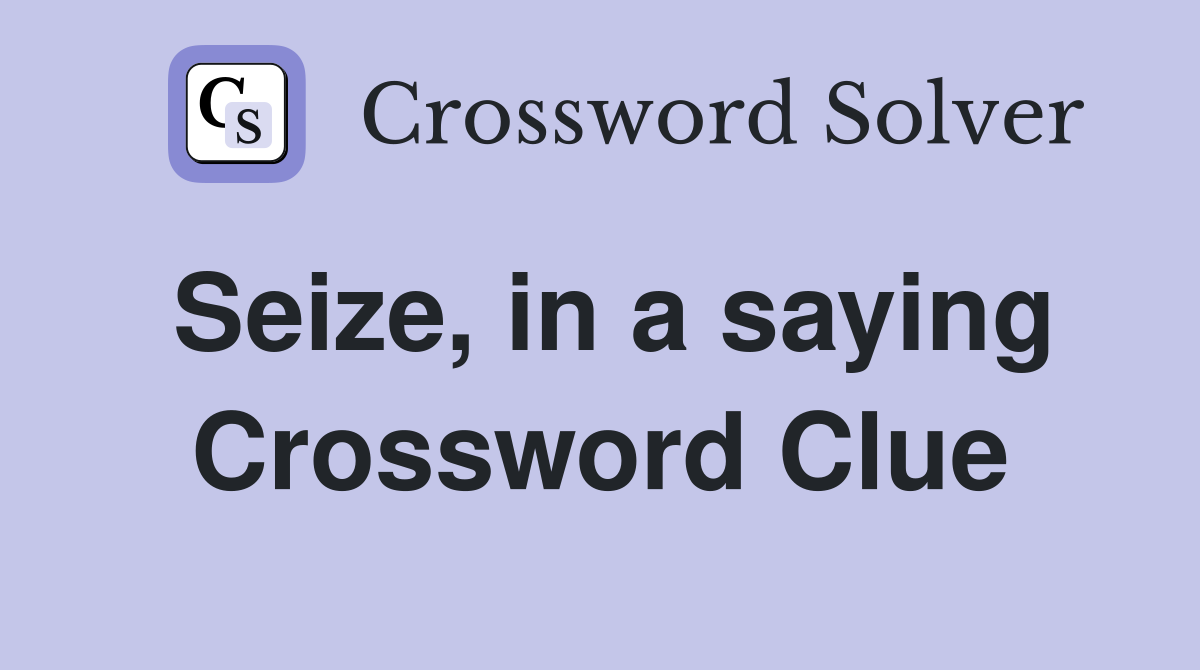Seize, in a saying Crossword Clue