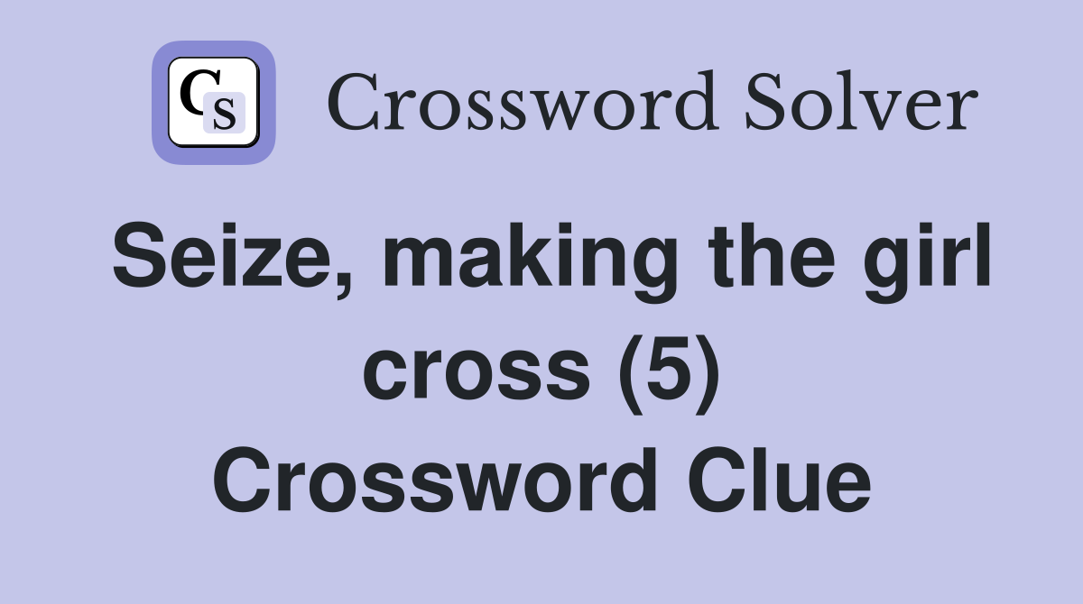 Seize, making the girl cross (5) Crossword Clue