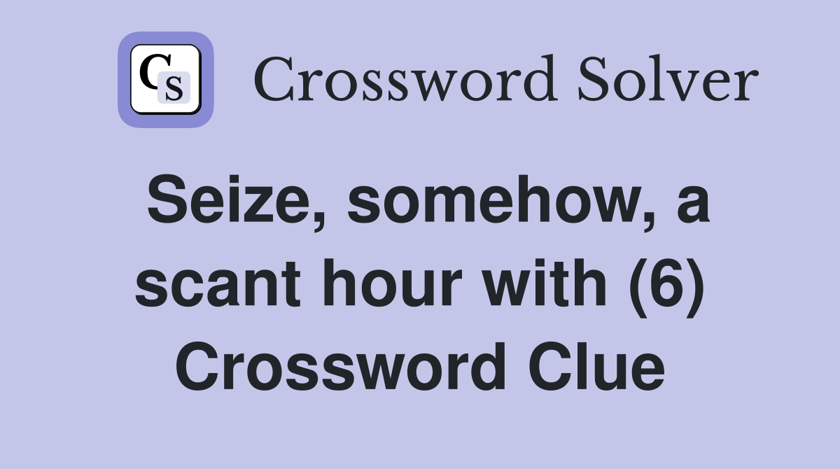 Seize, somehow, a scant hour with (6) Crossword Clue