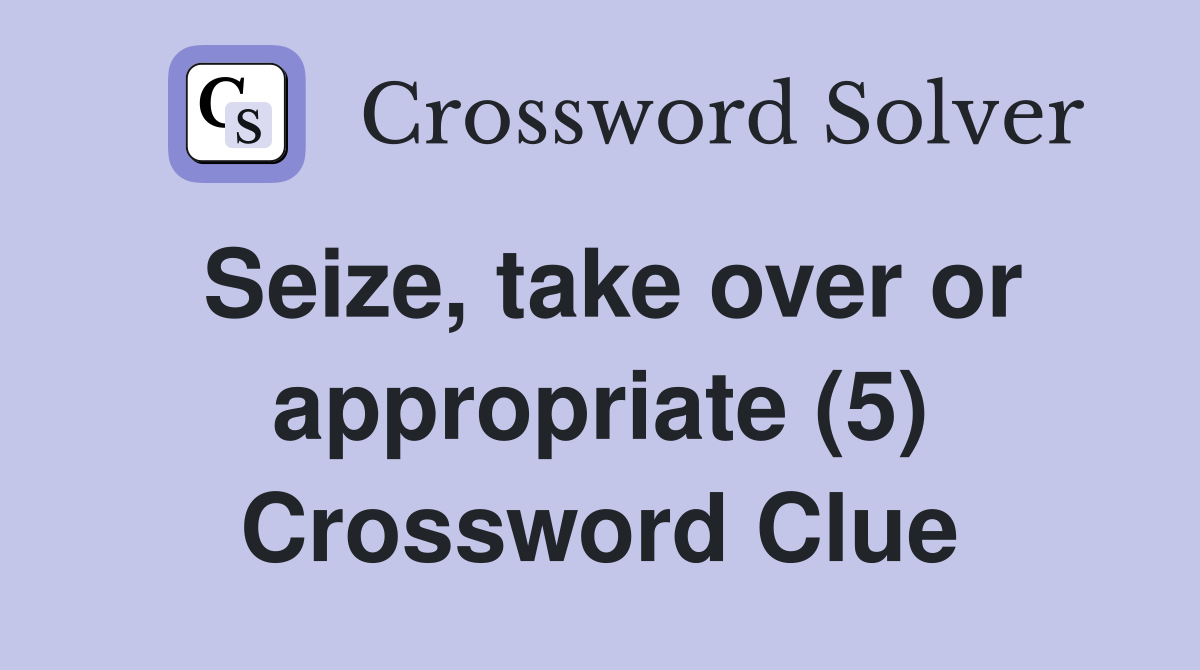 Seize, take over or appropriate (5) Crossword Clue