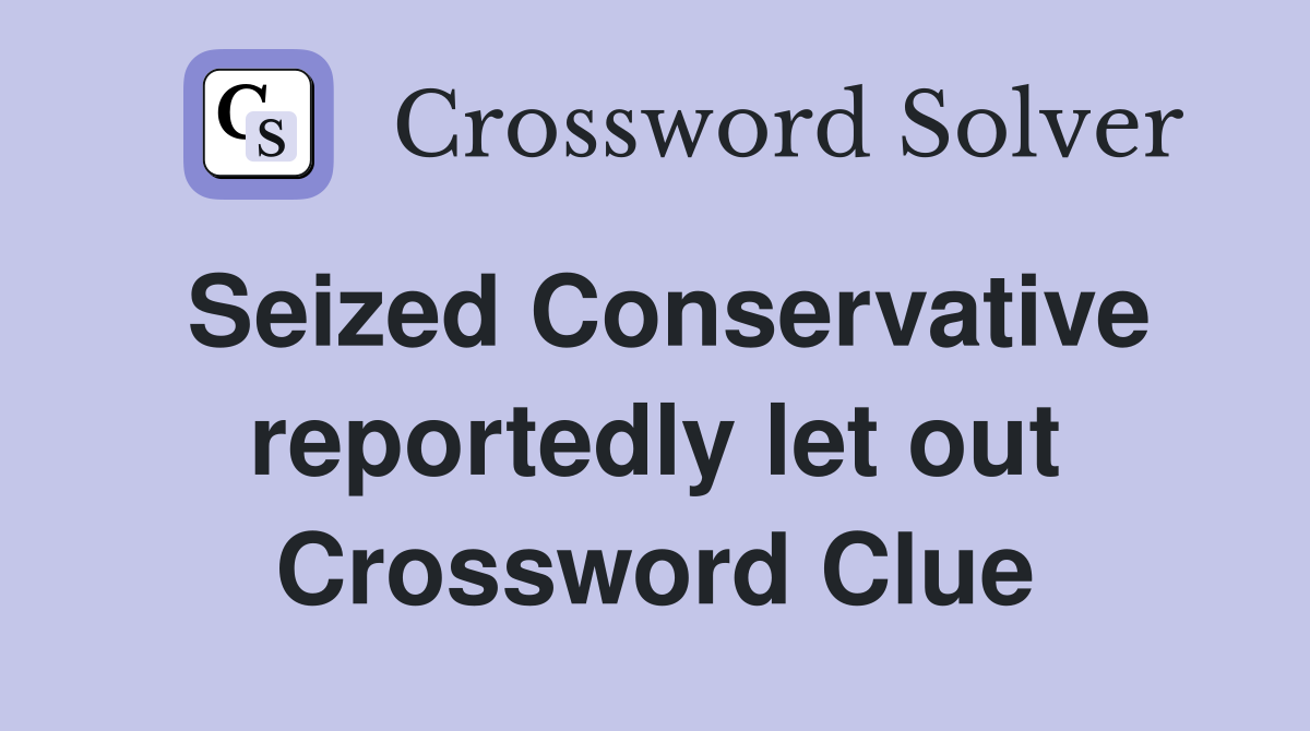 Seized Conservative reportedly let out Crossword Clue
