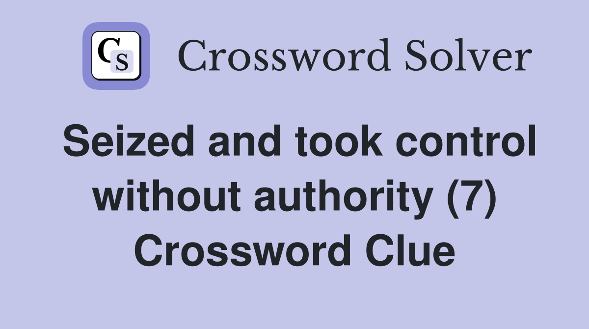 Seized and took control without authority (7) Crossword Clue