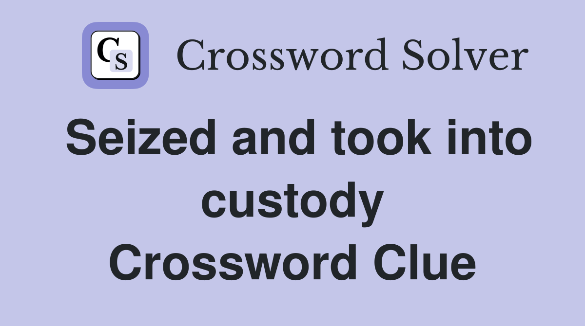 Seized and took into custody Crossword Clue