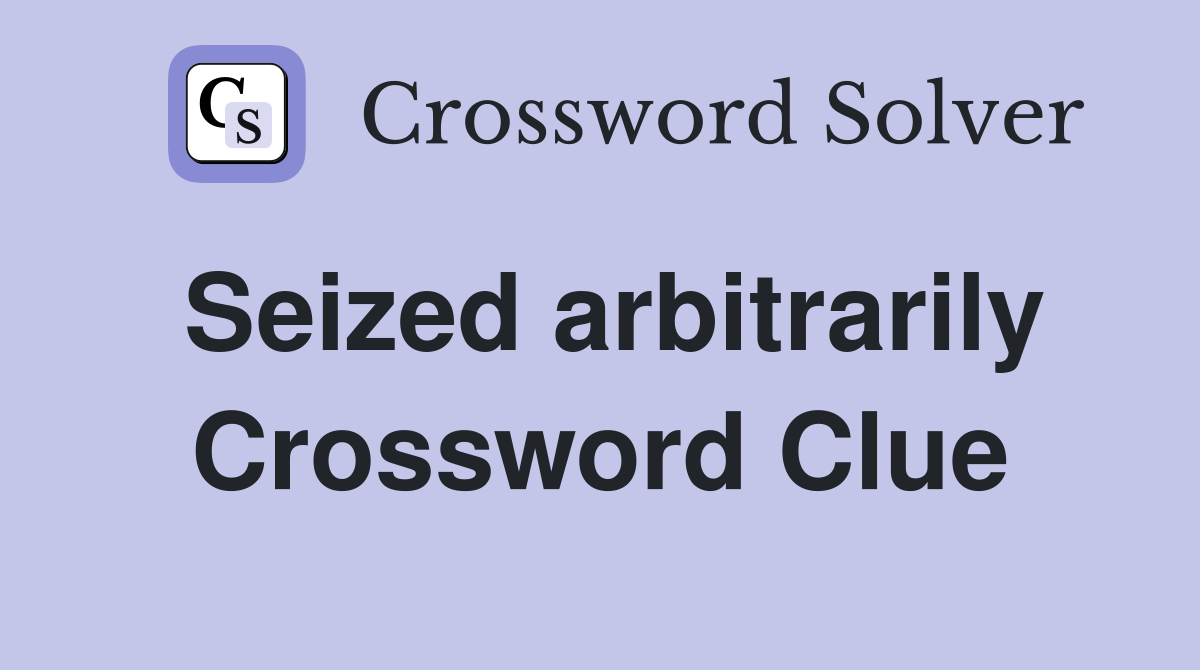 Seized arbitrarily Crossword Clue