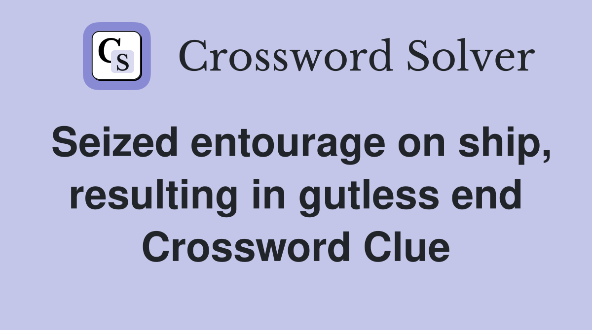 Seized entourage on ship, resulting in gutless end Crossword Clue