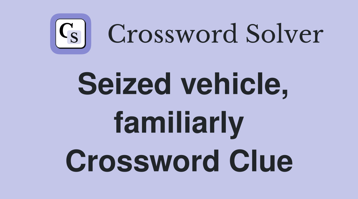 Seized vehicle, familiarly Crossword Clue
