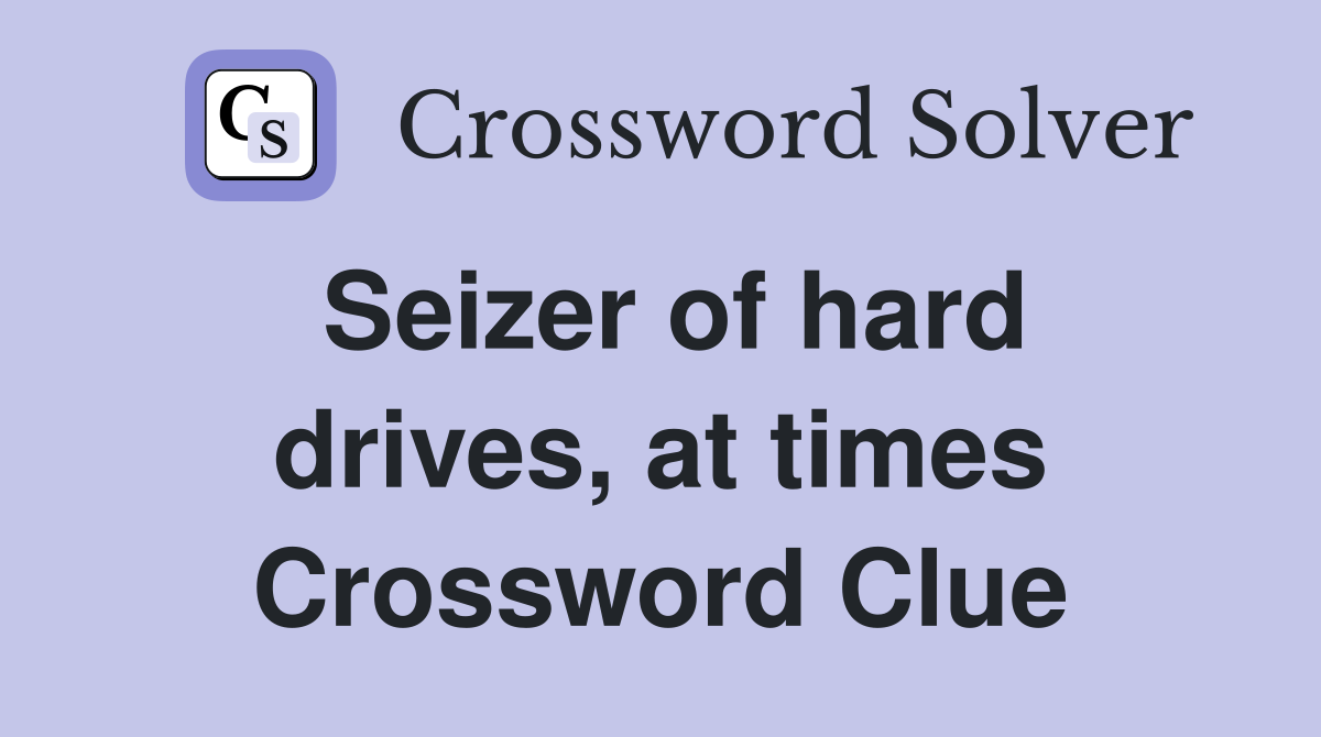 Seizer of hard drives, at times Crossword Clue